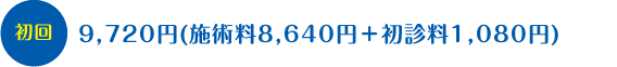 初回 9,720円(施術料8,640円+初診料1,080円)